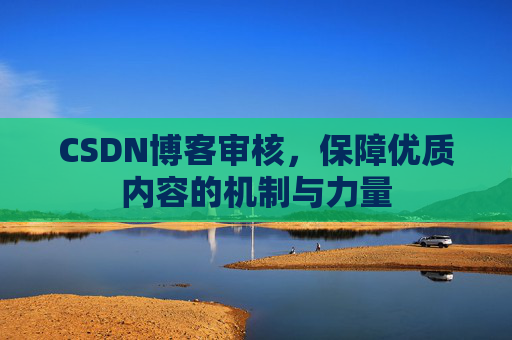 CSDN博客审核,保障优质内容的机制与力量